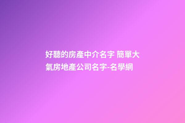 好聽的房產中介名字 簡單大氣房地產公司名字-名學網-第1張-公司起名-玄機派